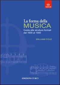 La forma della musica. Una guida sintetica sulle strutture formali della musica tonale - William Cole