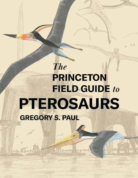 The Princeton Field Guide to Pterosaurs - Gregory S. Paul