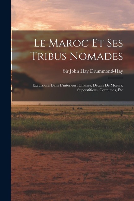 Le Maroc Et Ses Tribus Nomades - John Hay Drummond-Hay