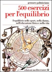 Cinquecento esercizi per l'equilibrio. L'equilibrio nello sport, nella danza, nell'educazione fisica e nella vita - Gennaro Palmisciano
