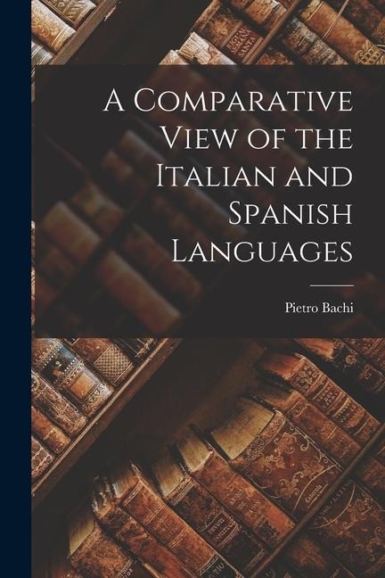 A Comparative View of the Italian and Spanish Languages - Bachi Pietro