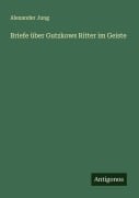 Cover-Bild zum Titel 'Briefe über Gutzkows Ritter im Geiste' von 'Alexander Jung'