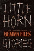 Cover-Bild zum Titel 'Little Horn: Stories' von 'Gemma Files'