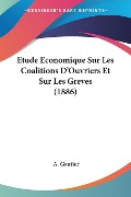 Etude Economique Sur Les Coalitions D'Ouvriers Et Sur Les Greves (1886) - A. Gautier