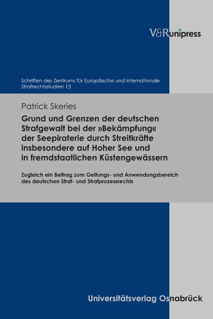 Grund und Grenzen der deutschen Strafgewalt bei der 'Bekämpfung' der Seepiraterie durch Streitkräfte insbesondere auf Hoher See und in fremdstaatlichen Küstengewässern - Patrick Skeries