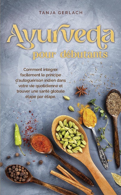 Ayurveda pour débutants Comment intégrer facilement le principe d'autoguérison indien dans votre vie quotidienne et trouver une santé globale étape par étape. - Tanja Gerlach