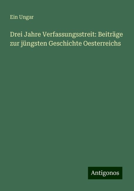 Drei Jahre Verfassungsstreit: Beiträge zur jüngsten Geschichte Oesterreichs - Ein Ungar