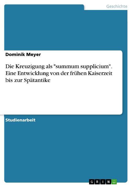Die Kreuzigung als "summum supplicium". Eine Entwicklung von der frühen Kaiserzeit bis zur Spätantike - Dominik Meyer