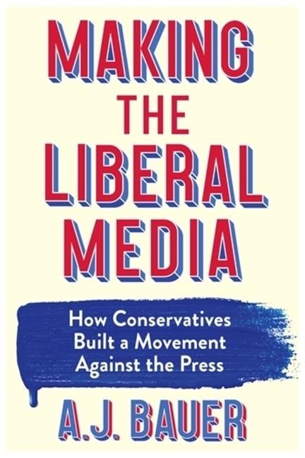 Making the Liberal Media - A. J. Bauer