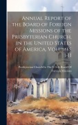 Cover-Bild zum Titel 'Annual Report of the Board of Foreign Missions of the Presbyterian Church, in the United States of America, Volumes 1-11' von ''