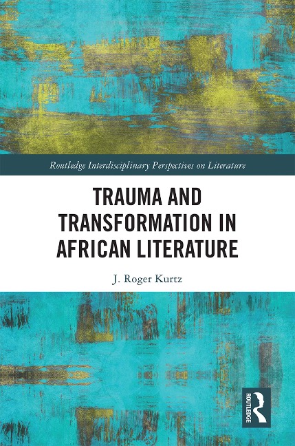 Trauma and Transformation in African Literature - J. Roger Kurtz