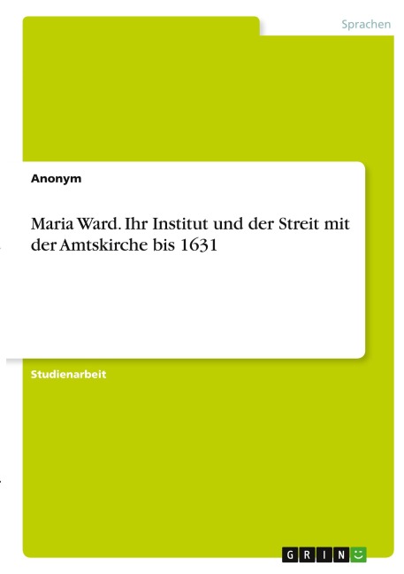Maria Ward. Ihr Institut und der Streit mit der Amtskirche bis 1631 - Anonymous