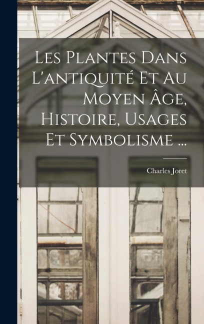 Les Plantes Dans L'antiquité Et Au Moyen Âge, Histoire, Usages Et Symbolisme ... - Charles Joret