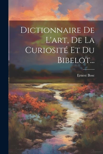 Dictionnaire De L'art, De La Curiosité Et Du Bibelot... - Ernest Bosc