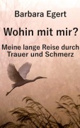 Cover-Bild zum Titel 'Wohin mit mir? Meine lange Reise durch Trauer und Schmerz' von 'Barbara Egert'