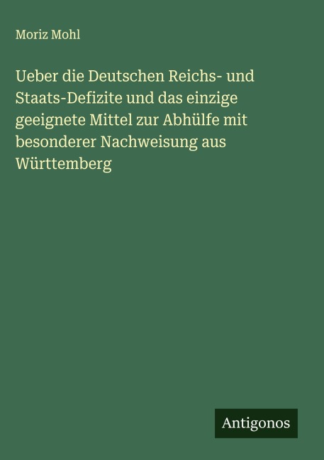 Ueber die Deutschen Reichs- und Staats-Defizite und das einzige geeignete Mittel zur Abhülfe mit besonderer Nachweisung aus Württemberg - Moriz Mohl