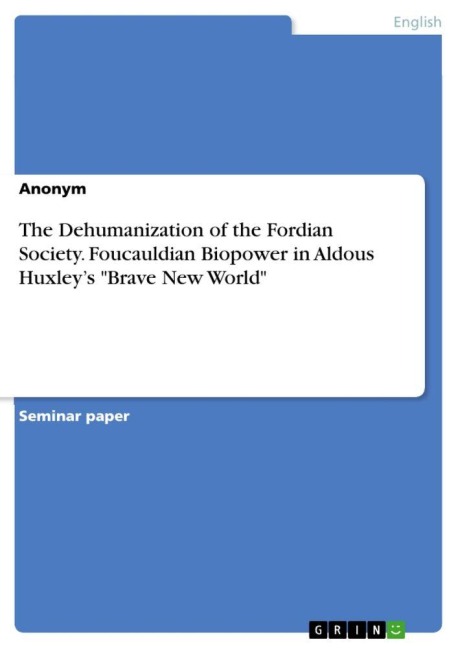 The Dehumanization of the Fordian Society. Foucauldian Biopower in Aldous Huxley's "Brave New World" - Anonymous