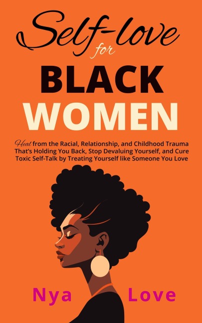 Self-Love for Black Women: Heal from the Racial, Relationship, and Childhood Trauma That's Holding You Back, Stop Devaluing Yourself and Cure Toxic Self-Talk by Treating Yourself like Someone You Love (Self Help for Black Women) - Nya Love