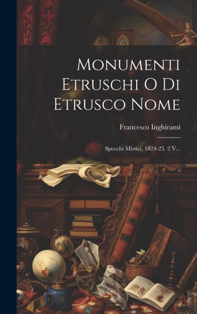 Monumenti Etruschi O Di Etrusco Nome: Specchi Mistici. 1824-25. 2 V... - Francesco Inghirami