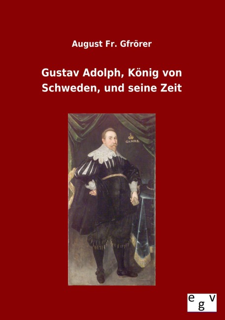 Gustav Adolph, König von Schweden, und seine Zeit - August Fr. Gfrörer