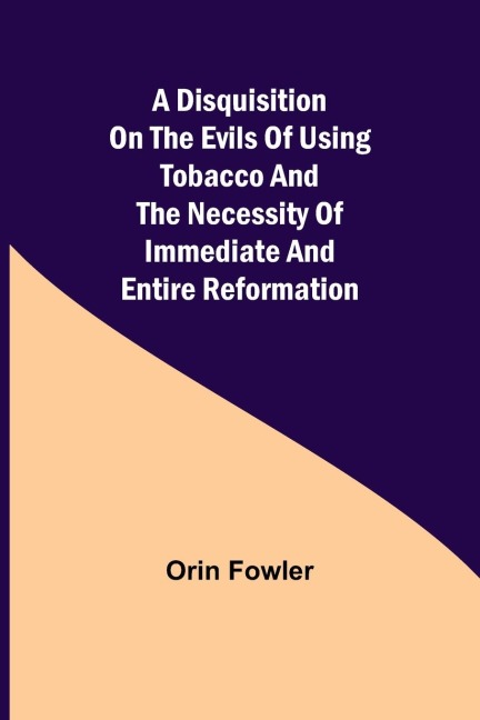 A Disquisition on the Evils of Using Tobacco and the Necessity of Immediate and Entire Reformation - Orin Fowler