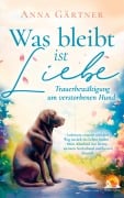 Cover-Bild zum Titel 'Was bleibt ist Liebe - Trauerbewältigung um verstorbenen Hund: Loslassen, trauern und den Weg zurück' von 'Anna Gärtner'