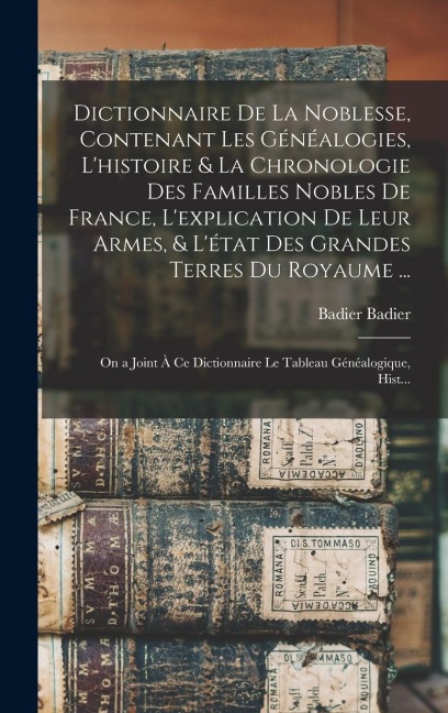 Dictionnaire De La Noblesse, Contenant Les Généalogies, L'histoire & La Chronologie Des Familles Nobles De France, L'explication De Leur Armes, & L'état Des Grandes Terres Du Royaume ... - Badier Badier