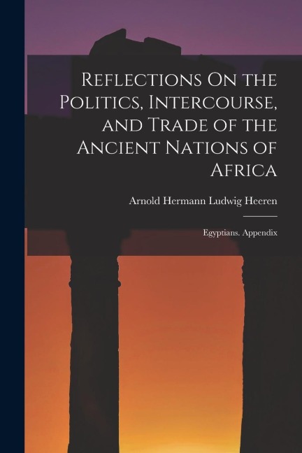 Reflections On the Politics, Intercourse, and Trade of the Ancient Nations of Africa: Egyptians. Appendix - Arnold Hermann Ludwig Heeren