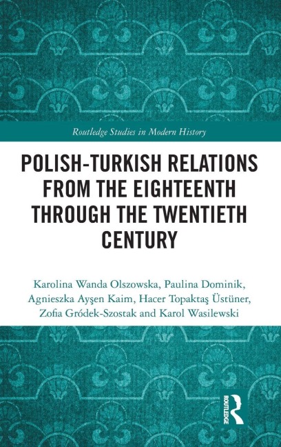 Polish-Turkish Relations from the Eighteenth through the Twentieth Century - Agnieszka Aysen Kaim, Paulina Dominik, Karol Wasilewski, Karolina Wanda Olszowska, Zofia Grodek-Szostak