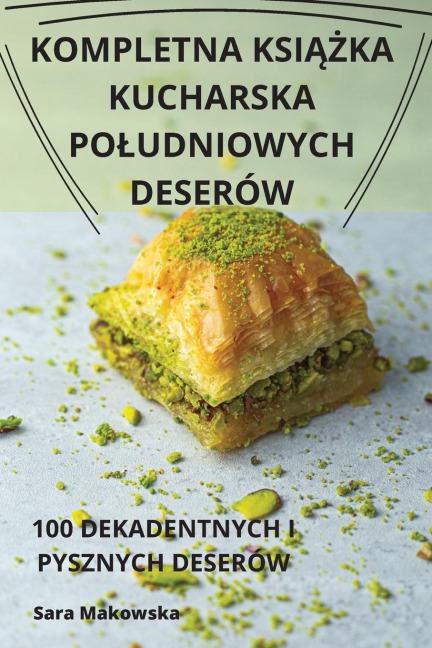 Kompletna KsiĄŻka Kucharska Poludniowych Deserów - Sara Makowska