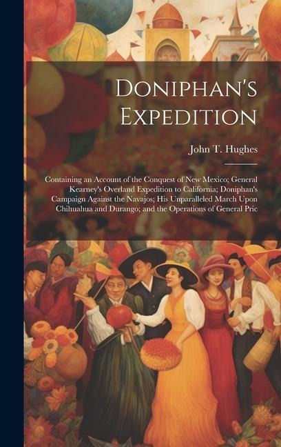 Doniphan's Expedition; Containing an Account of the Conquest of New Mexico; General Kearney's Overland Expedition to California; Doniphan's Campaign A - John T. Hughes