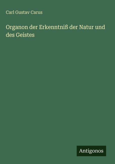 Organon der Erkenntniß der Natur und des Geistes - Carl Gustav Carus