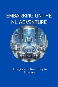 Embarking on the ML Adventure: A Beginner's Roadmap to Success - Moss Adelle Louise