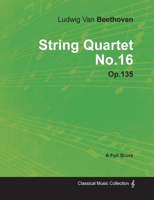 Ludwig Van Beethoven - String Quartet No. 16 - Op. 135 - A Full Score;With a Biography by Joseph Otten - Ludwig van Beethoven
