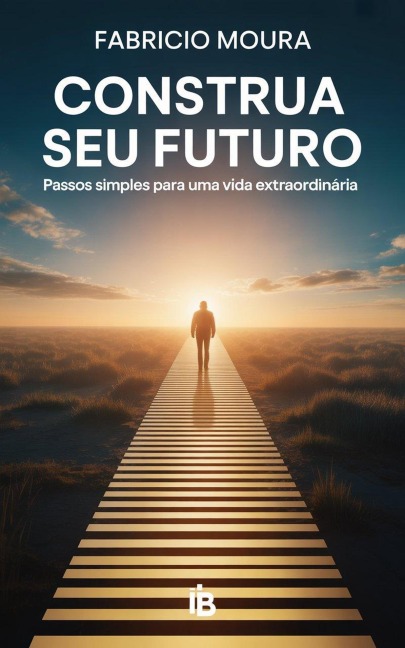 Construa Seu Futuro: Passos Simples para uma Vida Extraordinária - Fabricio Moura