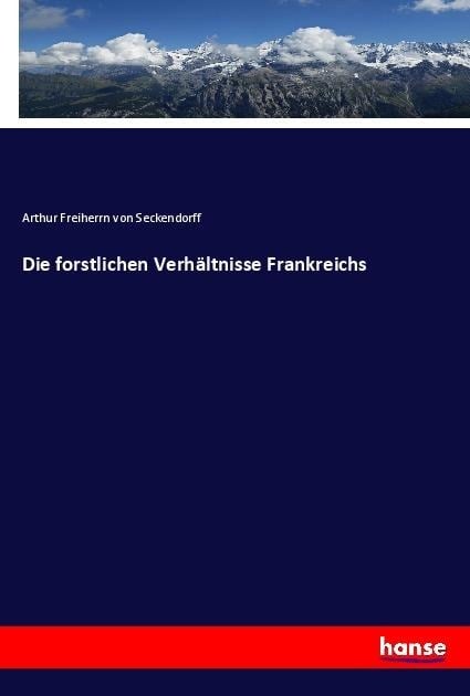Die forstlichen Verhältnisse Frankreichs - Arthur Freiherrn von Seckendorff