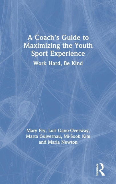 A Coach's Guide to Maximizing the Youth Sport Experience - Mary Fry, Lori Gano-Overway, Marta Guivernau