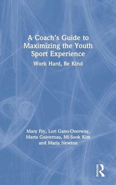 A Coach's Guide to Maximizing the Youth Sport Experience - Mary Fry, Lori Gano-Overway, Marta Guivernau