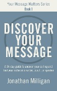 Discover Your Message: A 14-Day Guide to Uncover Your Calling and Find Your Niche as a Writer, Coach, or Speaker (Your Message Matters Series, #1) - Jonathan Milligan