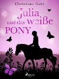 Julia und das weiße Pony - Christiane Gohl