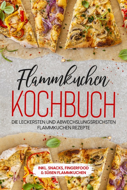 Flammkuchen Kochbuch: Die leckersten und abwechslungsreichsten Flammkuchen Rezepte - inkl. Snacks, Fingerfood & süßen Flammkuchen - Markus Brettschmidt