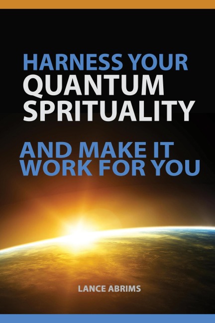 Harness Your Quantum Spirituality and Make It Work For You - Lance Abrims