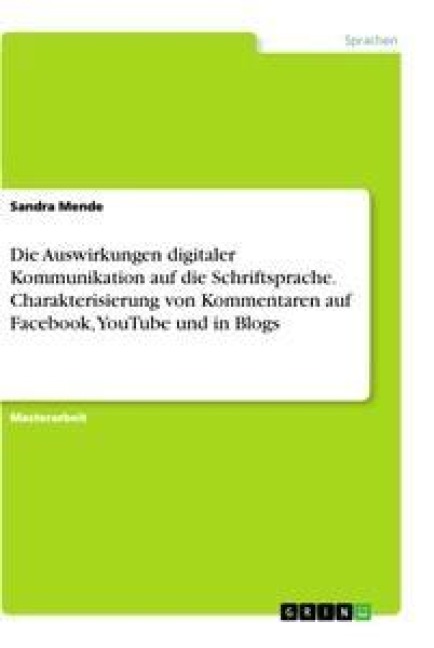 Die Auswirkungen digitaler Kommunikation auf die Schriftsprache. Charakterisierung von Kommentaren auf Facebook, YouTube und in Blogs - Sandra Mende