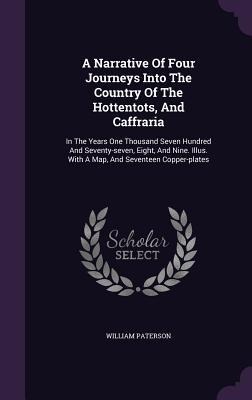 A Narrative Of Four Journeys Into The Country Of The Hottentots, And Caffraria - William Paterson