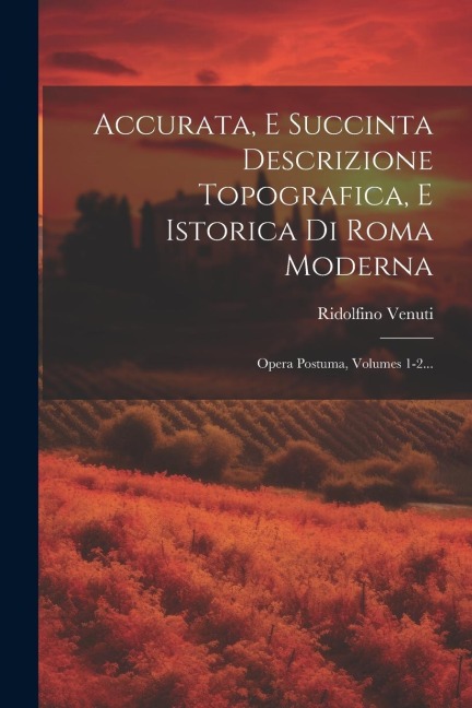 Accurata, E Succinta Descrizione Topografica, E Istorica Di Roma Moderna: Opera Postuma, Volumes 1-2... - Ridolfino Venuti