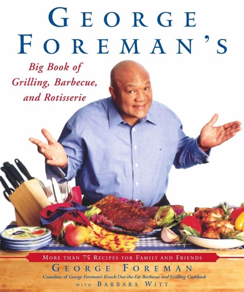 George Foreman's Big Book of Grilling, Barbecue, and Rotisserie - George Foreman, Barbara Witt