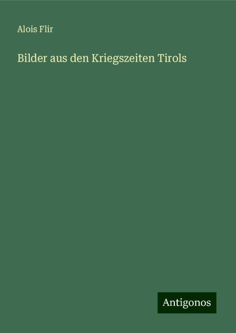Bilder aus den Kriegszeiten Tirols - Alois Flir