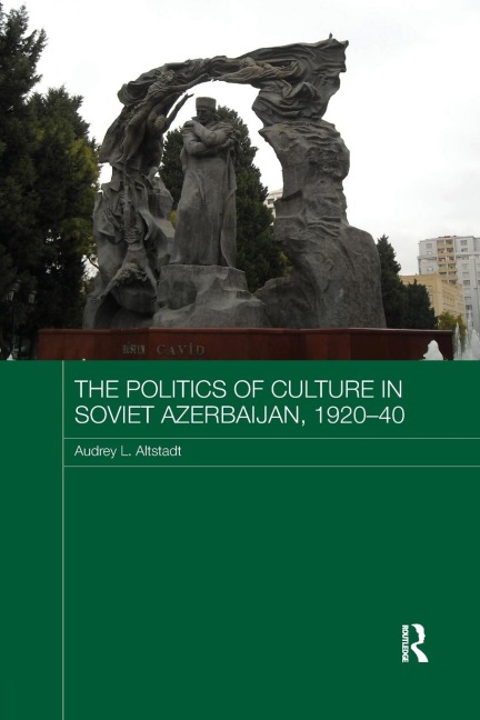 The Politics of Culture in Soviet Azerbaijan, 1920-40 - Audrey Altstadt