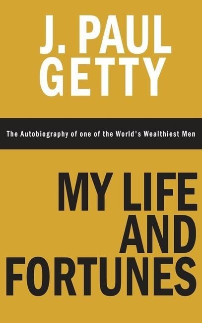 My Life and Fortunes, The Autobiography of one of the World's Wealthiest Men - J. Paul Getty