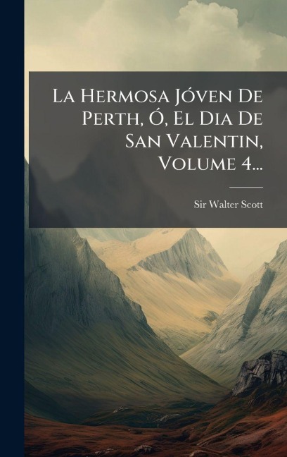 La Hermosa JÃ3ven De Perth, Ã", El Dia De San Valentin, Volume 4... - Walter Scott